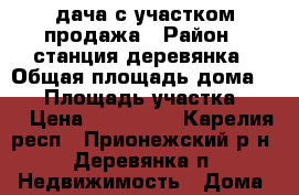 дача с участком продажа › Район ­ станция деревянка › Общая площадь дома ­ 70 › Площадь участка ­ 60 › Цена ­ 700 000 - Карелия респ., Прионежский р-н, Деревянка п. Недвижимость » Дома, коттеджи, дачи продажа   